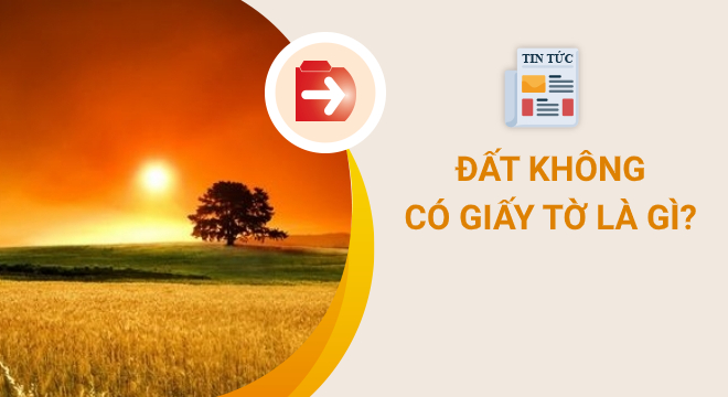 dat-khong-co-giay-to-la-gi_2409004902-2 Đất không có giấy tờ là gì?